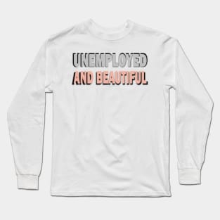 Unemployed And Beautiful Long Sleeve T-Shirt